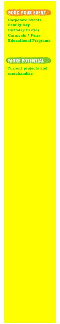    ￼
  Corporate Events
  Family Day
  Birthday Parties
  Carnivals / Fairs
  Educational Programs



￼
  Current projects and
  merchandise